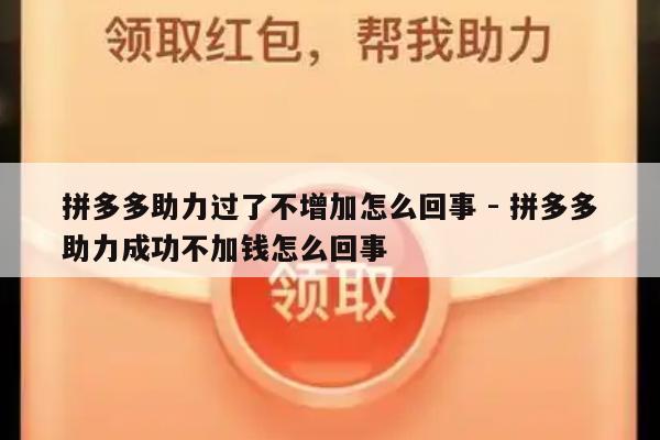 拼多多助力过了不增加怎么回事 - 拼多多助力成功不加钱怎么回事-第1张图片-拼多多助力
