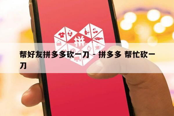 帮好友拼多多砍一刀 - 拼多多 帮忙砍一刀-第1张图片-拼多多助力