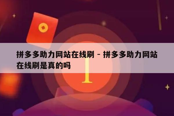 拼多多助力网站在线刷 - 拼多多助力网站在线刷是真的吗-第1张图片-拼多多助力