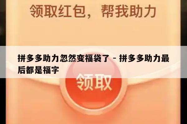 拼多多助力忽然变福袋了 - 拼多多助力最后都是福字-第1张图片-拼多多助力