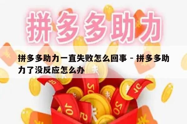 拼多多助力一直失败怎么回事 - 拼多多助力了没反应怎么办-第1张图片-拼多多助力