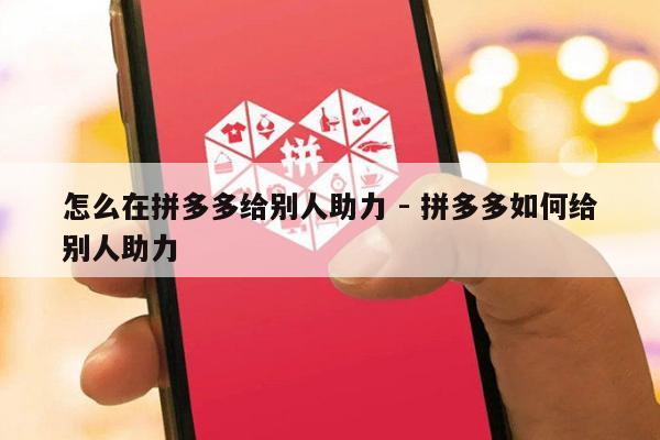 怎么在拼多多给别人助力 - 拼多多如何给别人助力-第1张图片-拼多多助力
