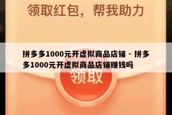 拼多多1000元开虚拟商品店铺 - 拼多多1000元开虚拟商品店铺赚钱吗-第1张图片-拼多多助力