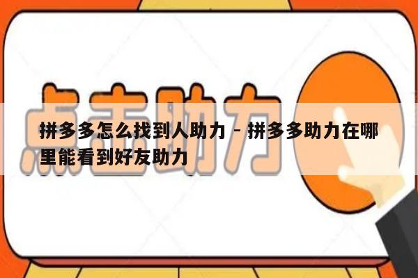 拼多多怎么找到人助力 - 拼多多助力在哪里能看到好友助力-第1张图片-拼多多助力