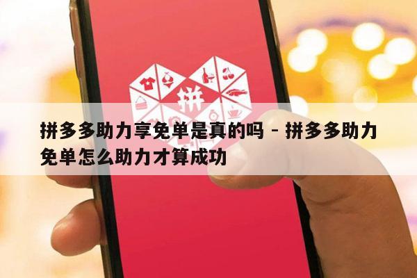 拼多多助力享免单是真的吗 - 拼多多助力免单怎么助力才算成功-第1张图片-拼多多助力