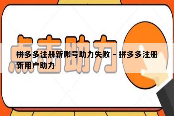 拼多多注册新账号助力失败 - 拼多多注册新用户助力-第1张图片-拼多多助力