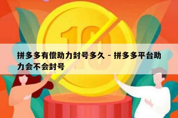 拼多多有偿助力封号多久 - 拼多多平台助力会不会封号-第1张图片-拼多多助力