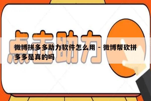微博拼多多助力软件怎么用 - 微博帮砍拼多多是真的吗-第1张图片-拼多多助力