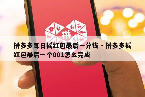 拼多多每日摇红包最后一分钱 - 拼多多摇红包最后一个001怎么完成-第1张图片-拼多多助力