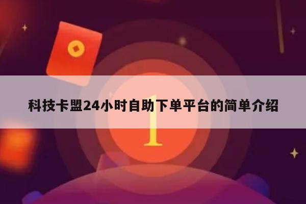 科技卡盟24小时自助下单平台的简单介绍-第1张图片-拼多多助力