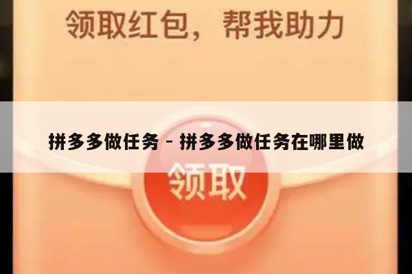 拼多多做任务 - 拼多多做任务在哪里做-第1张图片-拼多多助力