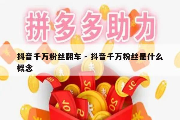 抖音千万粉丝翻车 - 抖音千万粉丝是什么概念-第1张图片-拼多多助力