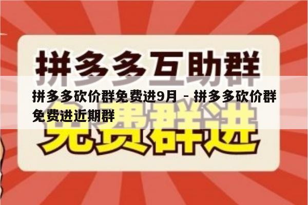 拼多多砍价群免费进9月 - 拼多多砍价群免费进近期群-第1张图片-拼多多助力