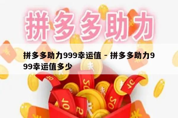 拼多多助力999幸运值 - 拼多多助力999幸运值多少-第1张图片-拼多多助力
