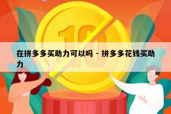 在拼多多买助力可以吗 - 拼多多花钱买助力-第1张图片-拼多多助力