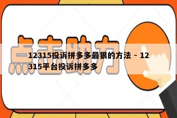 12315投诉拼多多最狠的方法 - 12315平台投诉拼多多-第1张图片-拼多多助力