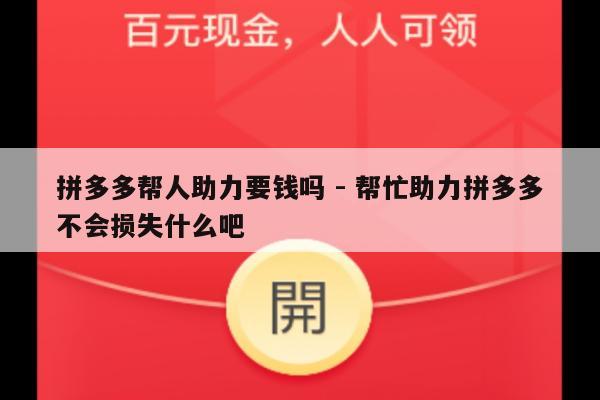 拼多多帮人助力要钱吗 - 帮忙助力拼多多不会损失什么吧-第1张图片-拼多多助力