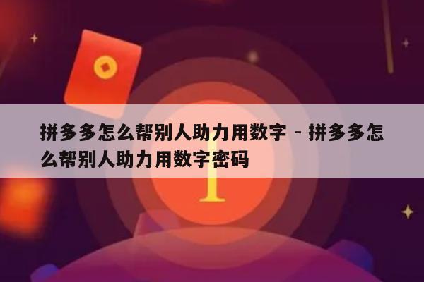 拼多多怎么帮别人助力用数字 - 拼多多怎么帮别人助力用数字密码-第1张图片-拼多多助力