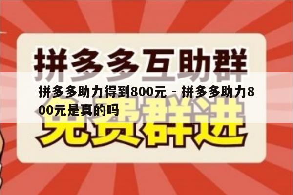 拼多多助力得到800元 - 拼多多助力800元是真的吗-第1张图片-拼多多助力