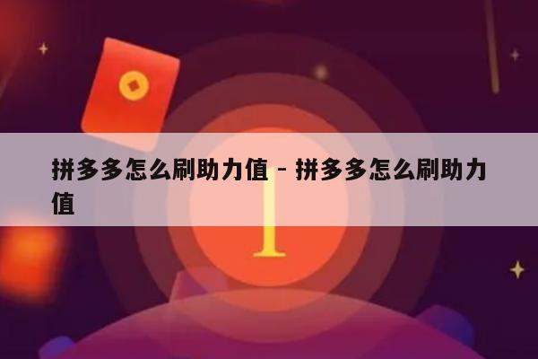 拼多多怎么刷助力值 - 拼多多怎么刷助力值-第1张图片-拼多多助力