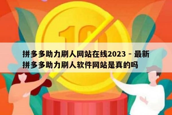 拼多多助力刷人网站在线2023 - 最新拼多多助力刷人软件网站是真的吗-第1张图片-拼多多助力