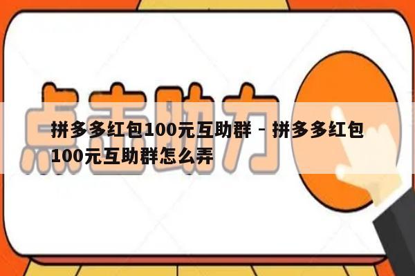 拼多多红包100元互助群 - 拼多多红包100元互助群怎么弄-第1张图片-拼多多助力
