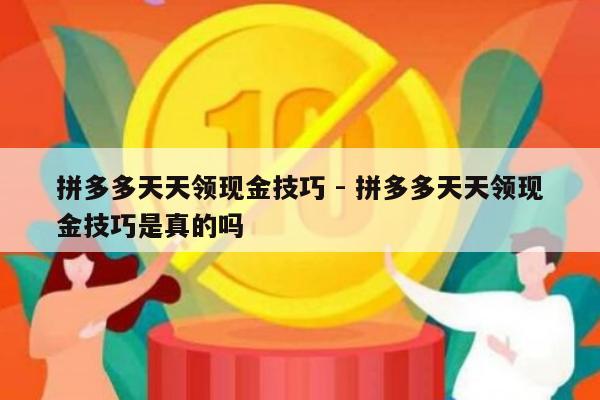 拼多多天天领现金技巧 - 拼多多天天领现金技巧是真的吗-第1张图片-拼多多助力