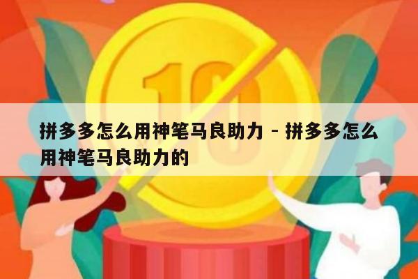 拼多多怎么用神笔马良助力 - 拼多多怎么用神笔马良助力的-第1张图片-拼多多助力