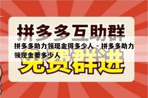 拼多多助力领现金得多少人 - 拼多多助力领现金要多少人-第1张图片-拼多多助力