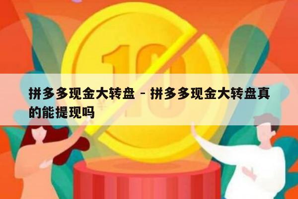 拼多多现金大转盘 - 拼多多现金大转盘真的能提现吗-第1张图片-拼多多助力