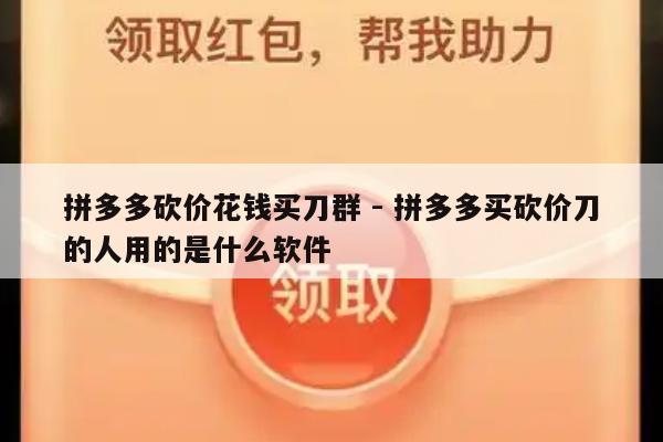 拼多多砍价花钱买刀群 - 拼多多买砍价刀的人用的是什么软件-第1张图片-拼多多助力