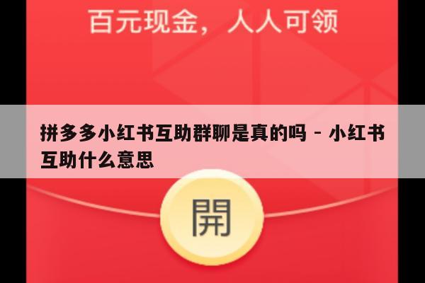拼多多小红书互助群聊是真的吗 - 小红书互助什么意思-第1张图片-拼多多助力