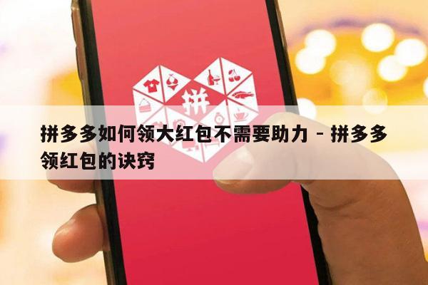 拼多多如何领大红包不需要助力 - 拼多多领红包的诀窍-第1张图片-拼多多助力