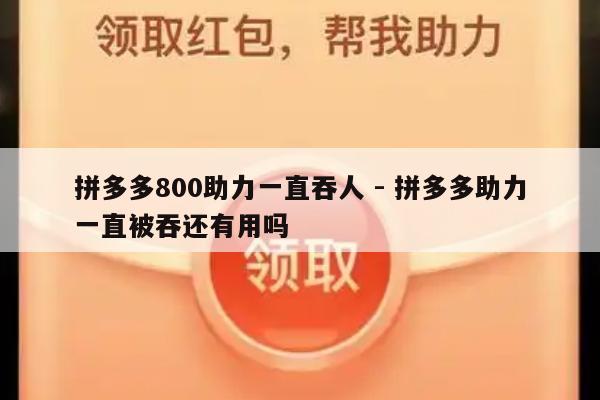 拼多多800助力一直吞人 - 拼多多助力一直被吞还有用吗-第1张图片-拼多多助力