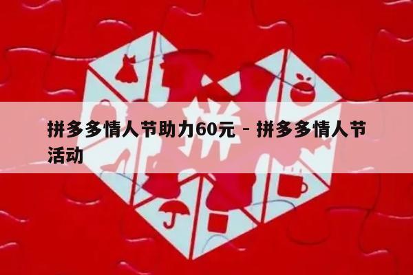 拼多多情人节助力60元 - 拼多多情人节活动-第1张图片-拼多多助力