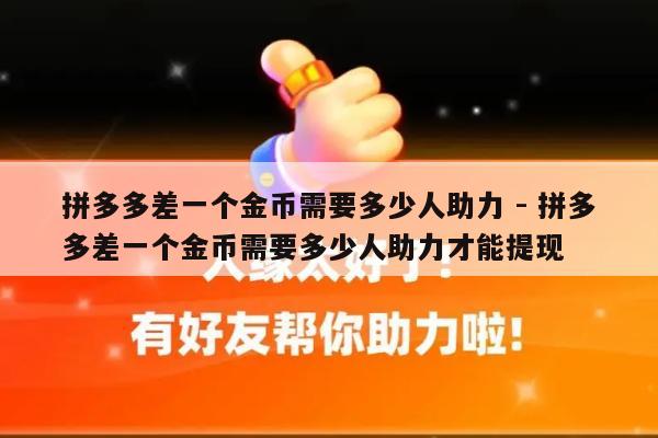 拼多多差一个金币需要多少人助力 - 拼多多差一个金币需要多少人助力才能提现-第1张图片-拼多多助力