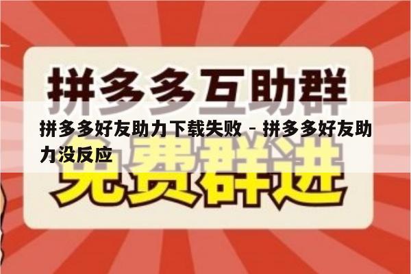 拼多多好友助力下载失败 - 拼多多好友助力没反应-第1张图片-拼多多助力