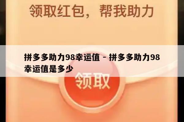 拼多多助力98幸运值 - 拼多多助力98幸运值是多少-第1张图片-拼多多助力