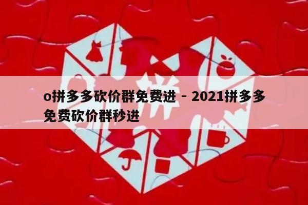 o拼多多砍价群免费进 - 2021拼多多免费砍价群秒进-第1张图片-拼多多助力