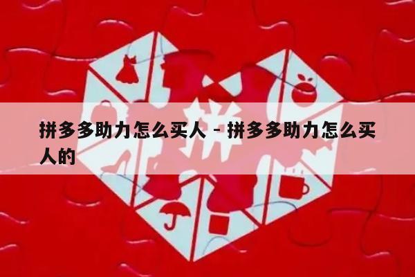 拼多多助力怎么买人 - 拼多多助力怎么买人的-第1张图片-拼多多助力