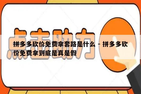 拼多多砍价免费拿套路是什么 - 拼多多砍价免费拿到底是真是假-第1张图片-拼多多助力