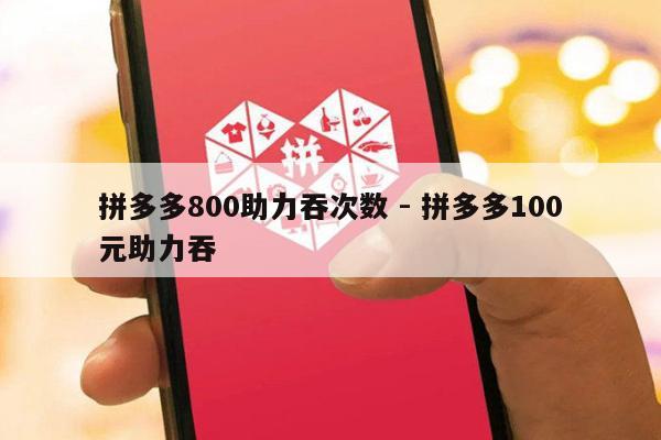 拼多多800助力吞次数 - 拼多多100元助力吞-第1张图片-拼多多助力
