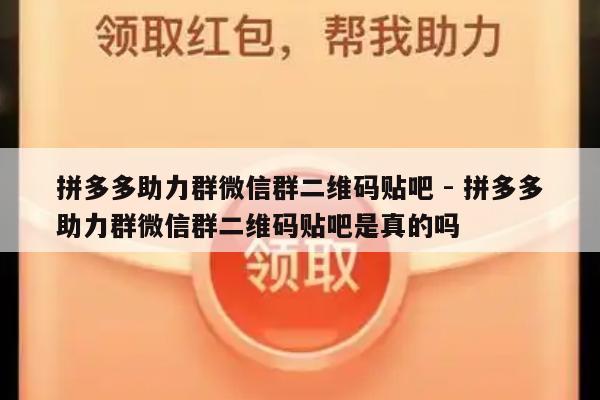 拼多多助力群微信群二维码贴吧 - 拼多多助力群微信群二维码贴吧是真的吗-第1张图片-拼多多助力