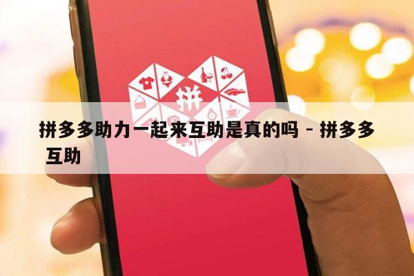 拼多多助力一起来互助是真的吗 - 拼多多 互助-第1张图片-拼多多助力