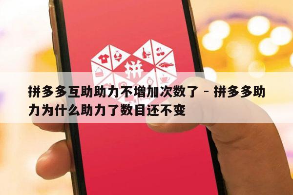拼多多互助助力不增加次数了 - 拼多多助力为什么助力了数目还不变-第1张图片-拼多多助力