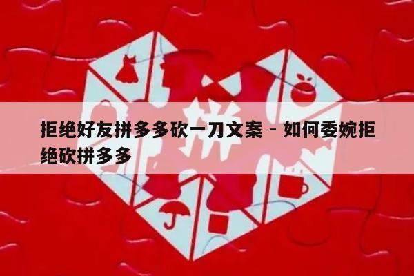 拒绝好友拼多多砍一刀文案 - 如何委婉拒绝砍拼多多-第1张图片-拼多多助力