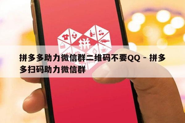 拼多多助力微信群二维码不要QQ - 拼多多扫码助力微信群-第1张图片-拼多多助力