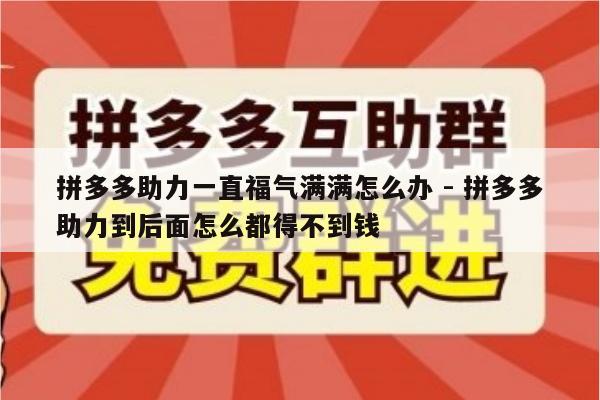 拼多多助力一直福气满满怎么办 - 拼多多助力到后面怎么都得不到钱-第1张图片-拼多多助力