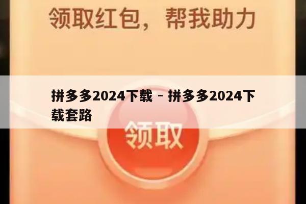 拼多多2024下载 - 拼多多2024下载套路-第1张图片-拼多多助力