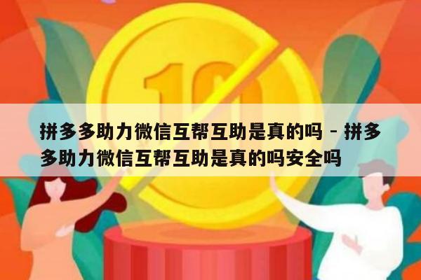 拼多多助力微信互帮互助是真的吗 - 拼多多助力微信互帮互助是真的吗安全吗-第1张图片-拼多多助力
